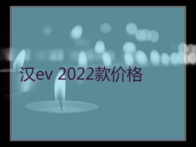 汉ev 2022款价格