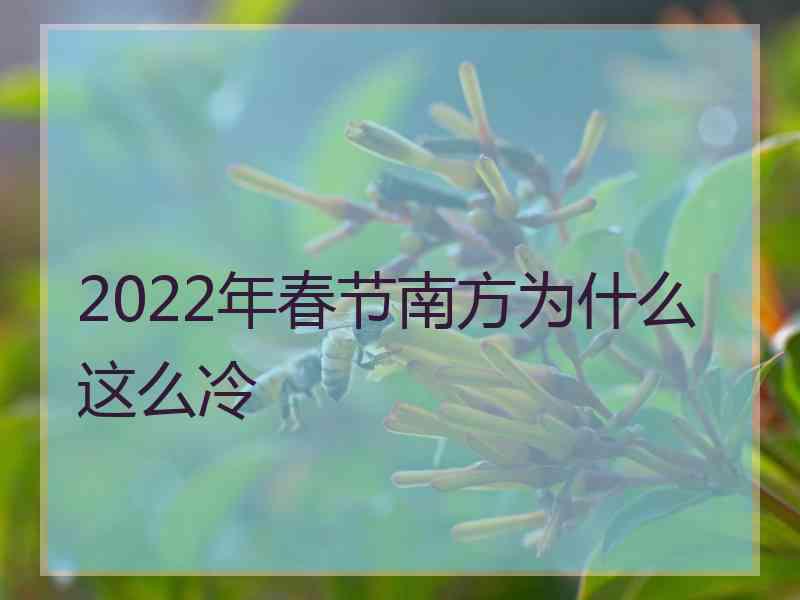 2022年春节南方为什么这么冷