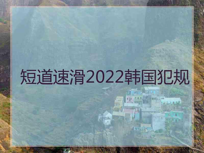 短道速滑2022韩国犯规