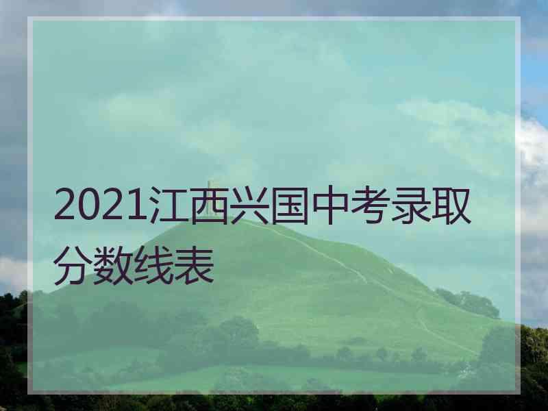 2021江西兴国中考录取分数线表