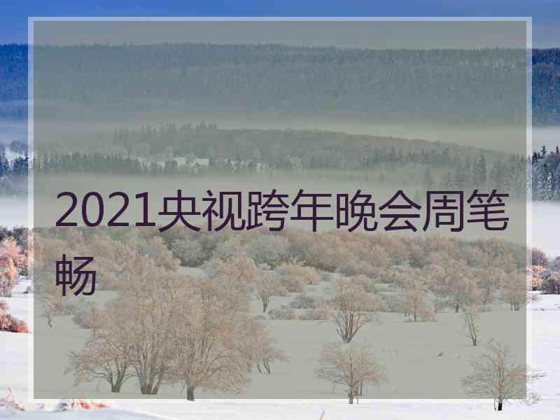 2021央视跨年晚会周笔畅