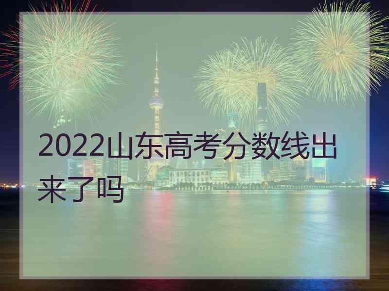 2022山东高考分数线出来了吗