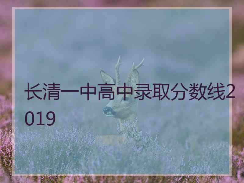 长清一中高中录取分数线2019