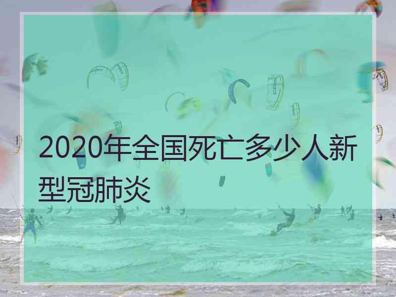 2020年全国死亡多少人新型冠肺炎