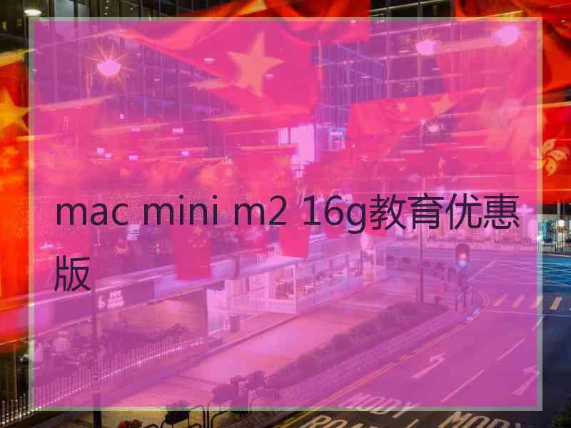 mac mini m2 16g教育优惠版