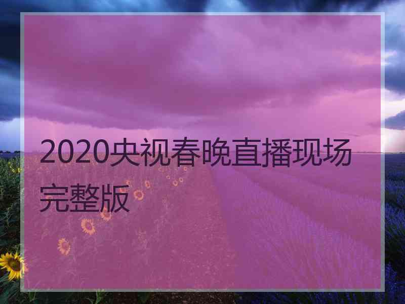 2020央视春晚直播现场完整版