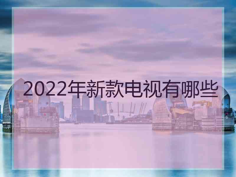 2022年新款电视有哪些