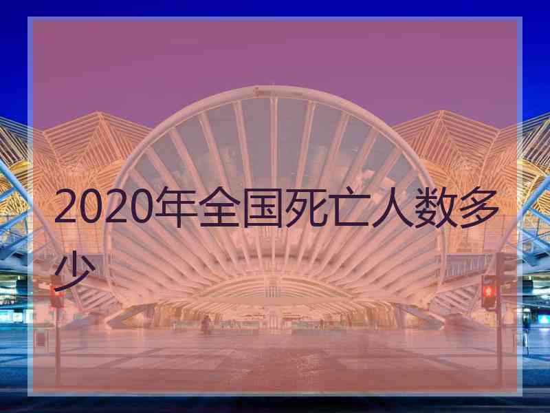 2020年全国死亡人数多少