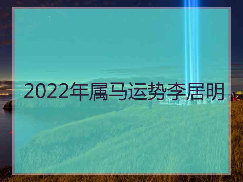 2022年属马运势李居明