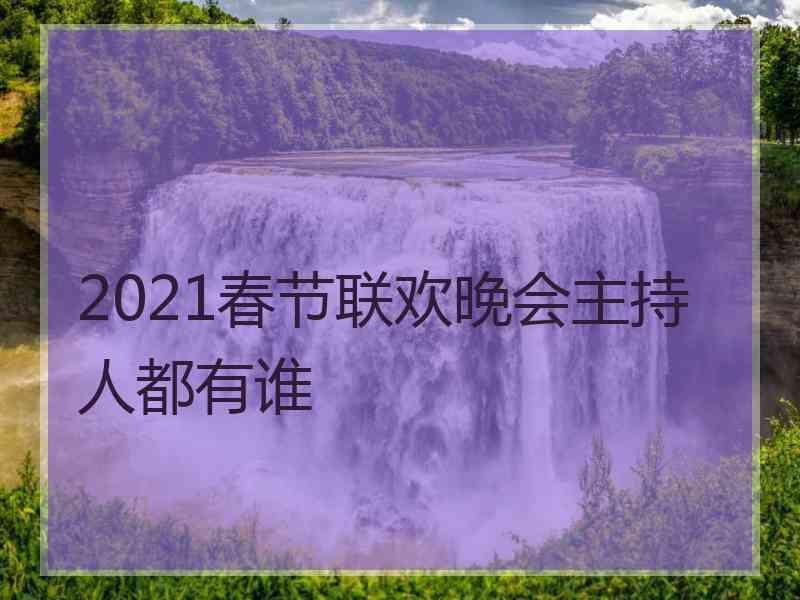 2021春节联欢晚会主持人都有谁