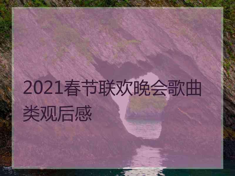 2021春节联欢晚会歌曲类观后感