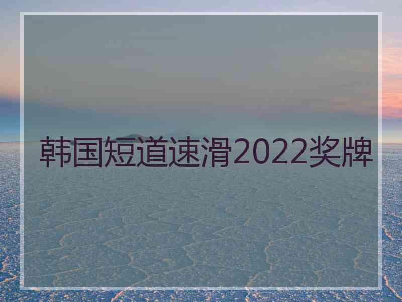 韩国短道速滑2022奖牌