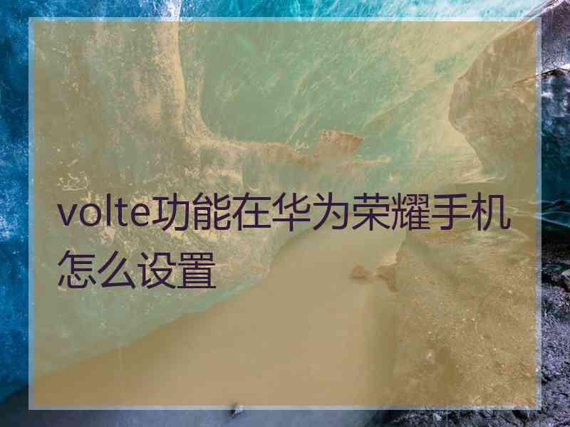 volte功能在华为荣耀手机怎么设置