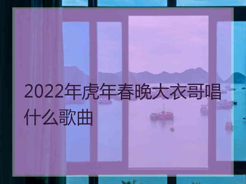 2022年虎年春晚大衣哥唱什么歌曲