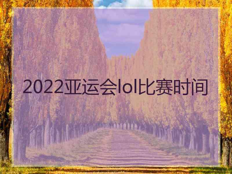 2022亚运会lol比赛时间