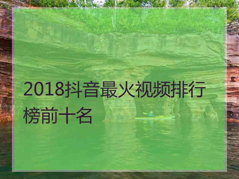 2018抖音最火视频排行榜前十名