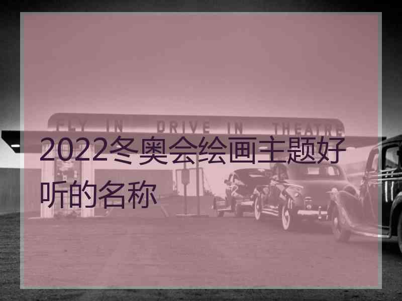 2022冬奥会绘画主题好听的名称