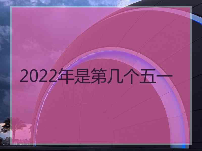 2022年是第几个五一