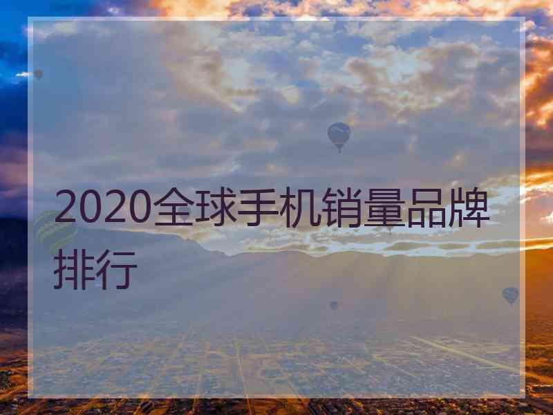 2020全球手机销量品牌排行