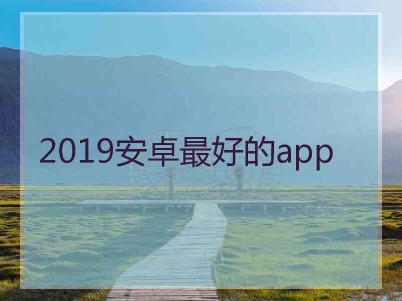 2019安卓最好的app