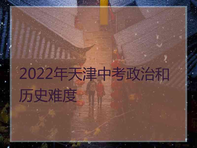 2022年天津中考政治和历史难度