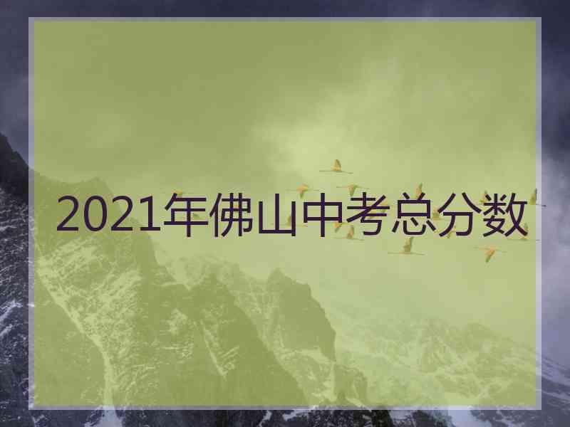 2021年佛山中考总分数