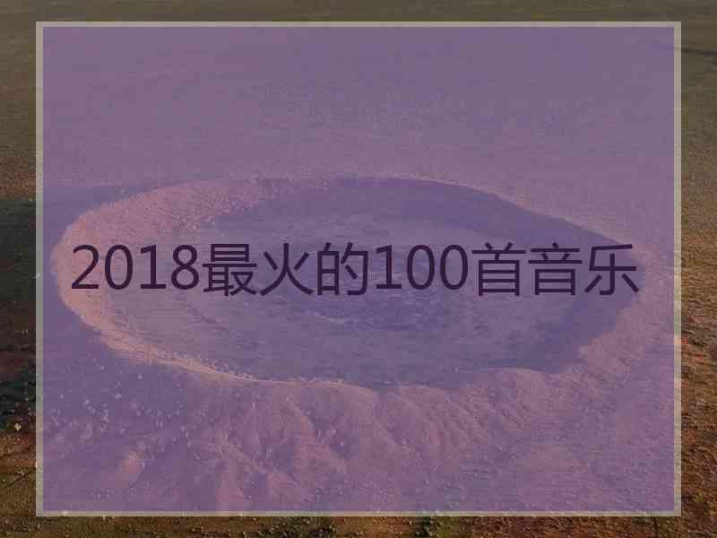 2018最火的100首音乐