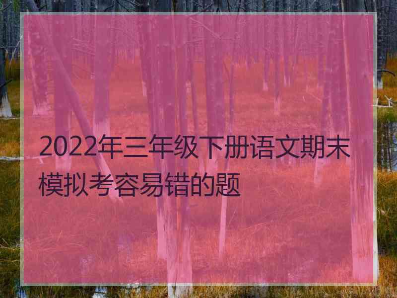 2022年三年级下册语文期末模拟考容易错的题