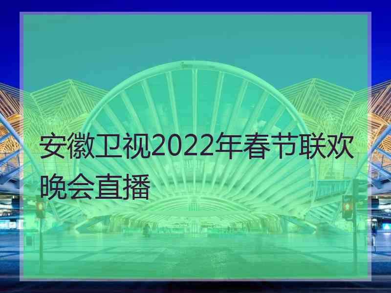 安徽卫视2022年春节联欢晚会直播