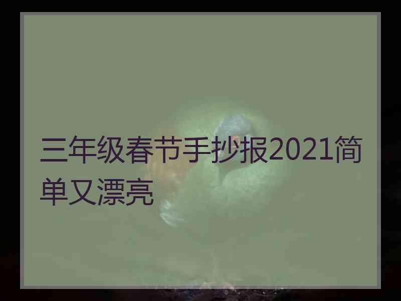 三年级春节手抄报2021简单又漂亮