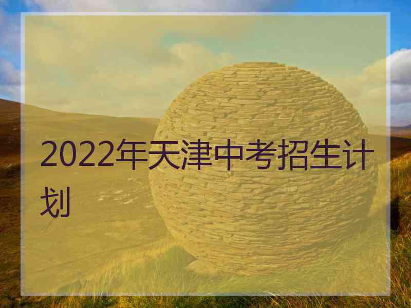 2022年天津中考招生计划