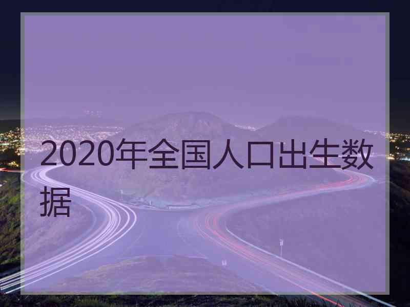 2020年全国人口出生数据