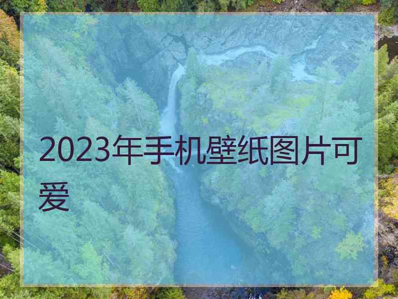 2023年手机壁纸图片可爱