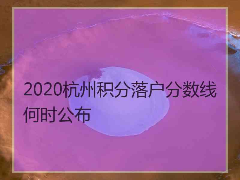 2020杭州积分落户分数线何时公布