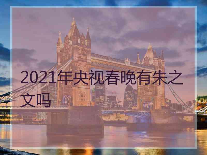 2021年央视春晚有朱之文吗