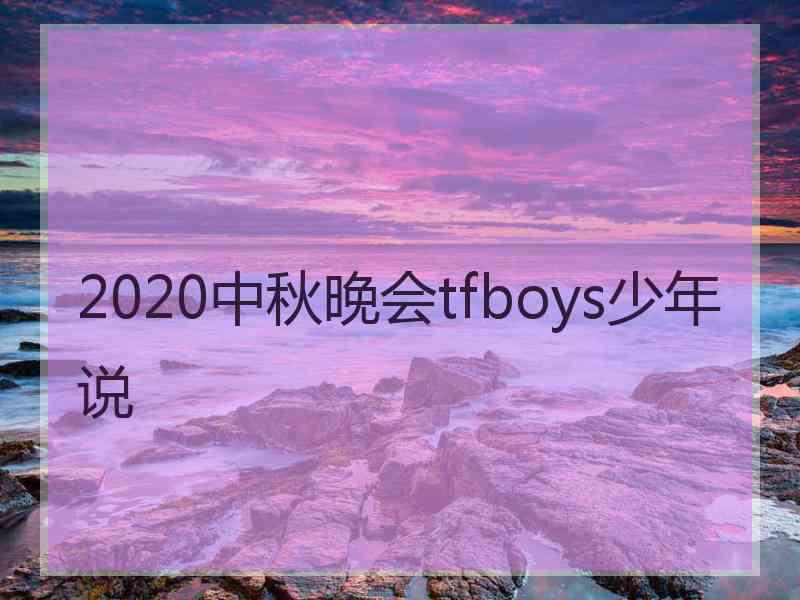 2020中秋晚会tfboys少年说