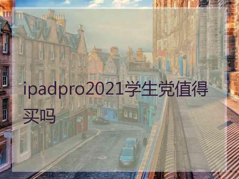 ipadpro2021学生党值得买吗