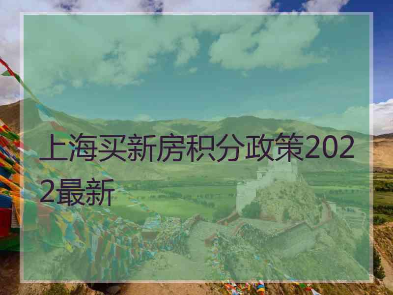 上海买新房积分政策2022最新