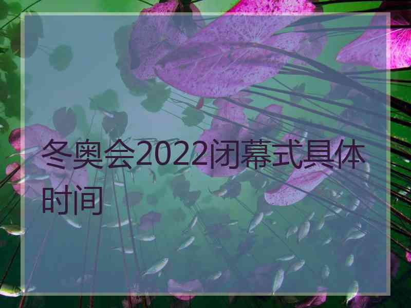 冬奥会2022闭幕式具体时间