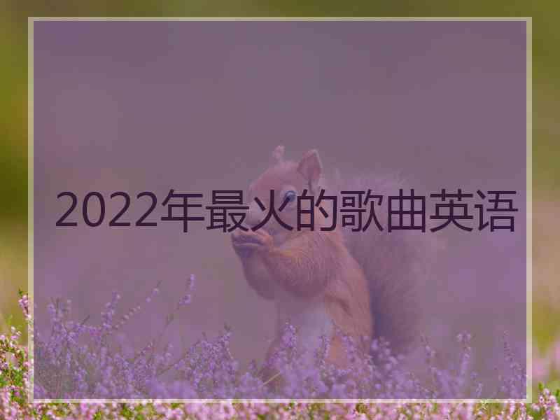 2022年最火的歌曲英语