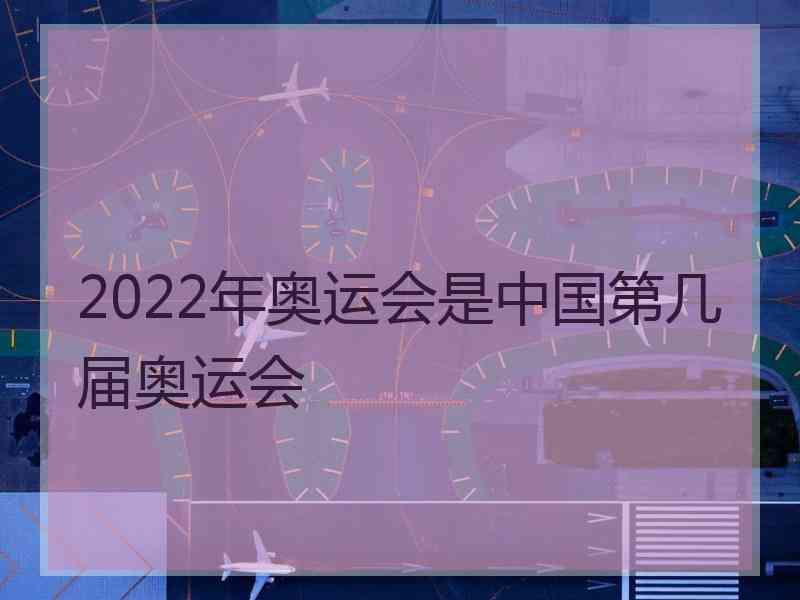 2022年奥运会是中国第几届奥运会