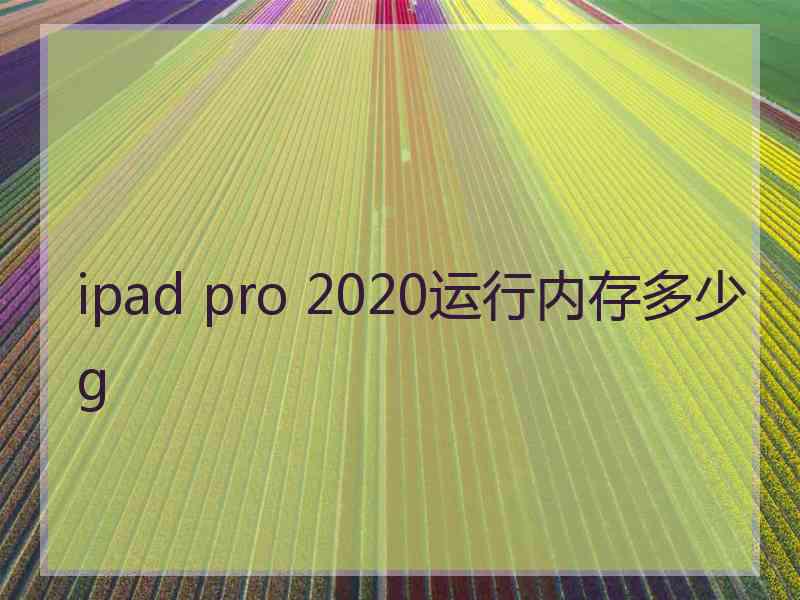 ipad pro 2020运行内存多少g