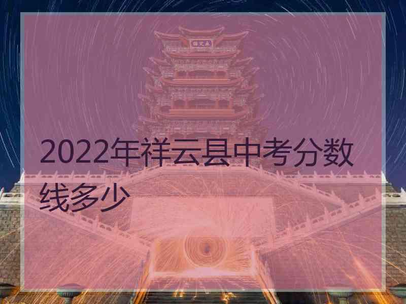 2022年祥云县中考分数线多少