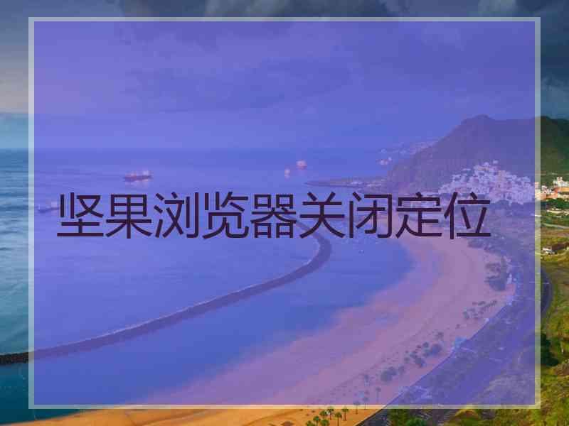 坚果浏览器关闭定位