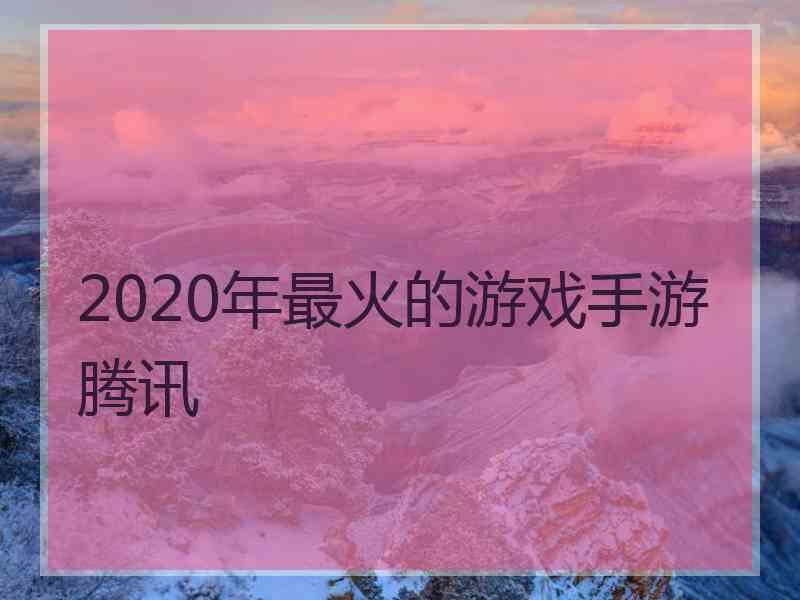 2020年最火的游戏手游腾讯