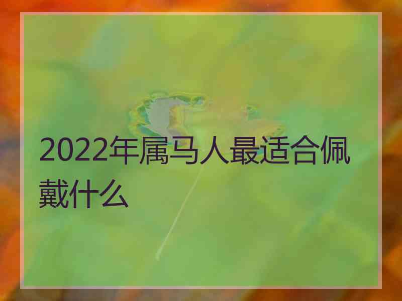 2022年属马人最适合佩戴什么