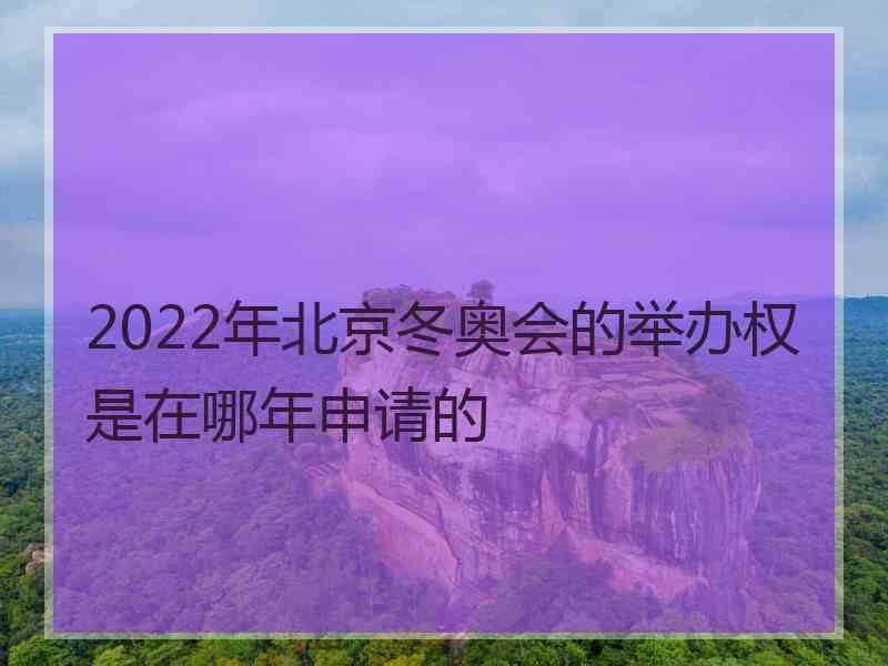 2022年北京冬奥会的举办权是在哪年申请的