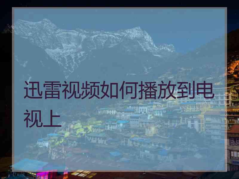 迅雷视频如何播放到电视上