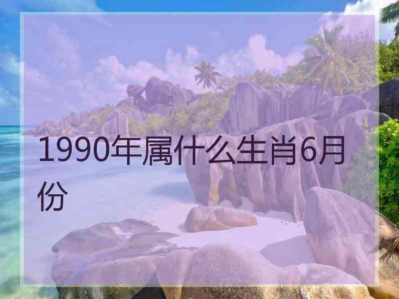 1990年属什么生肖6月份