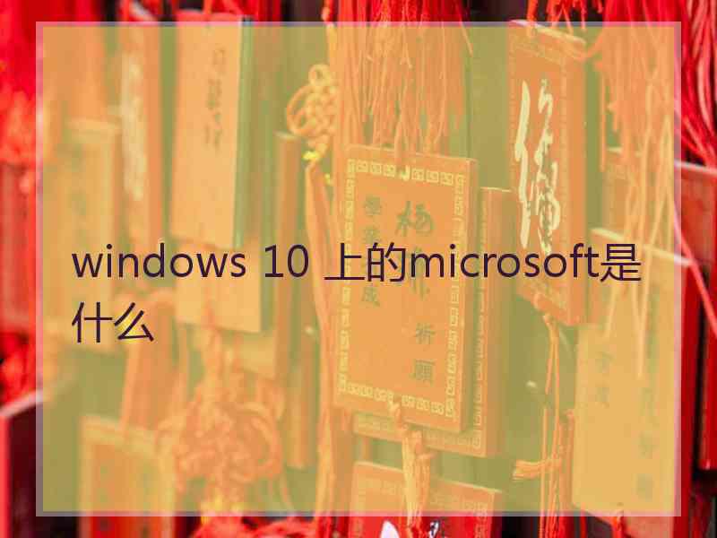 windows 10 上的microsoft是什么